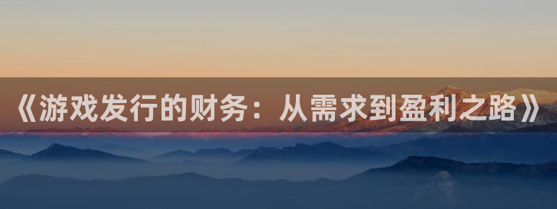非凡游戏注册登录失败：《游戏发行的财务：从需求到盈利之路》