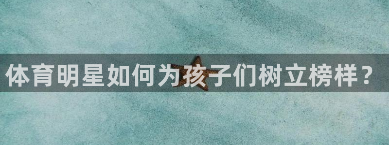 皇冠678体育：体育明星如何为孩子们树立榜样？