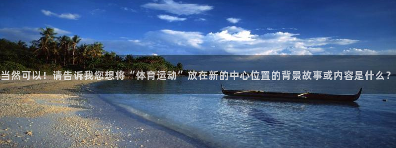 678体育官网地址：当然可以！请告诉我您想将“体育运动”放在新的中心位置的背景故事或内容是什么？