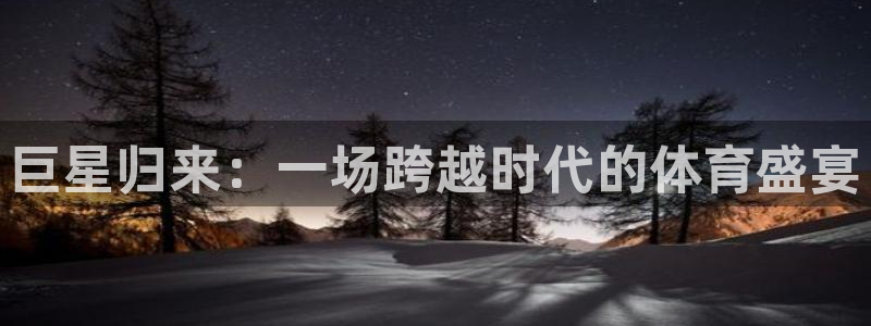 678体育：巨星归来：一场跨越时代的体育盛宴