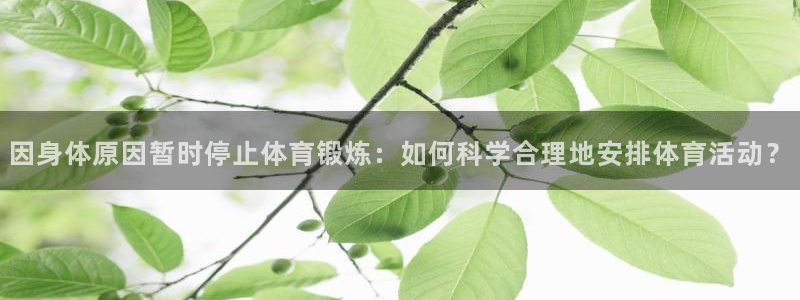 皇冠678体育：因身体原因暂时停止体育锻炼：如何科学合理地安排体育活动？