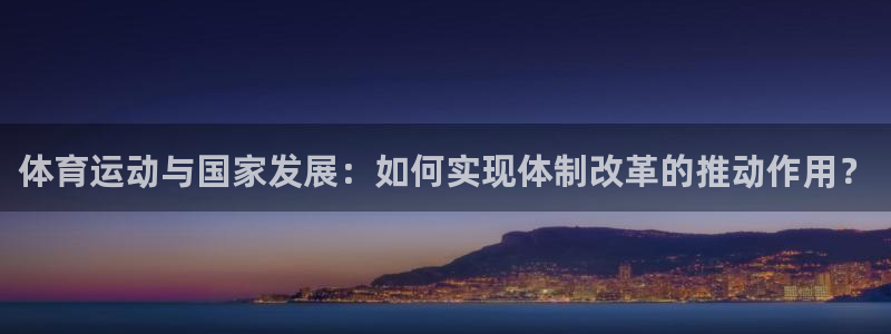 678体育官网地址：体育运动与国家发展：如何实现体制改革的推动作用？